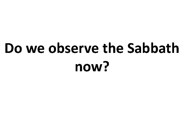 Do we observe the Sabbath now? 