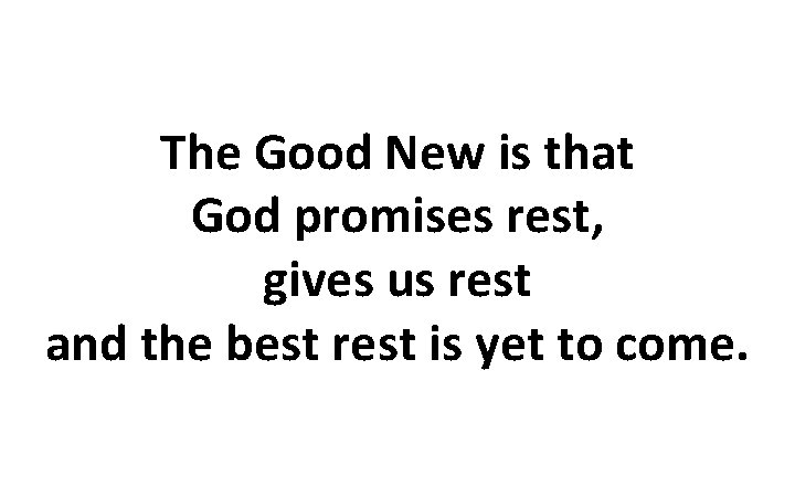 The Good New is that God promises rest, gives us rest and the best