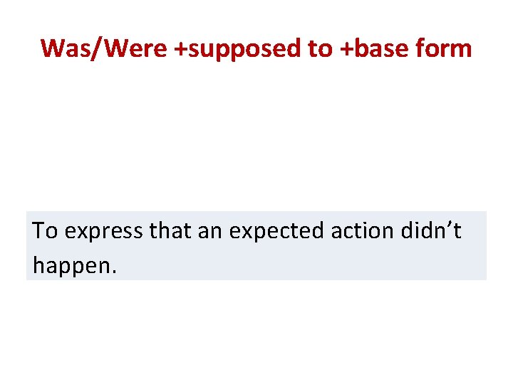 Was/Were +supposed to +base form To express that an expected action didn’t happen. 