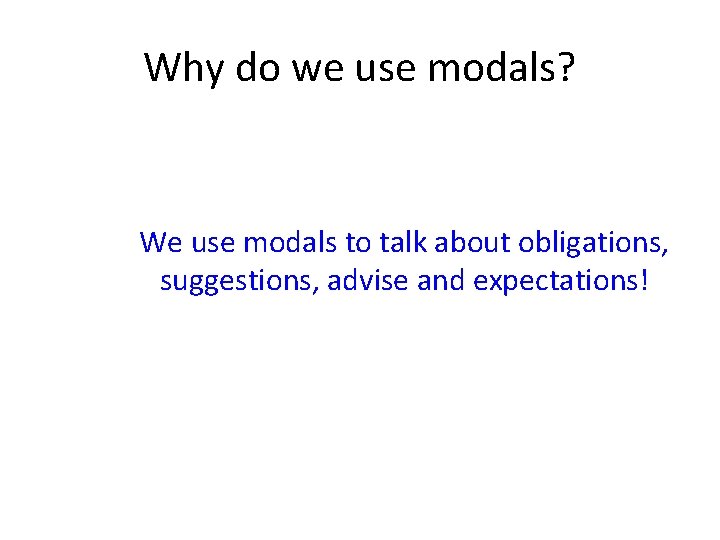 Why do we use modals? We use modals to talk about obligations, suggestions, advise