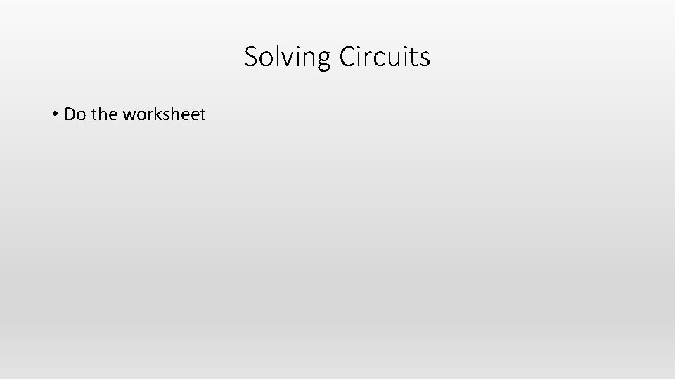 Solving Circuits • Do the worksheet 