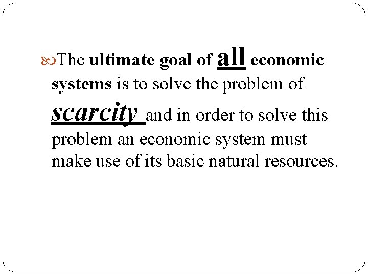  The ultimate goal of all economic systems is to solve the problem of