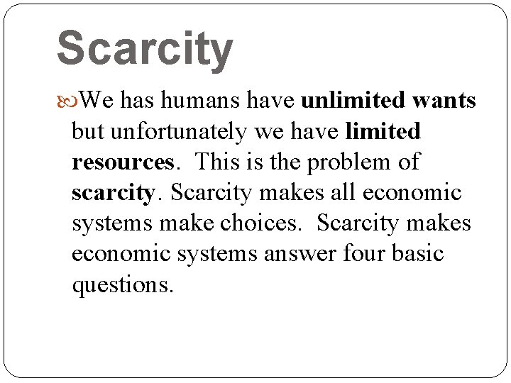 Scarcity We has humans have unlimited wants but unfortunately we have limited resources. This