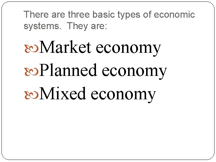 There are three basic types of economic systems. They are: Market economy Planned economy