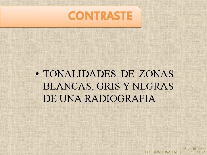 CONTRASTE • TONALIDADES DE ZONAS BLANCAS, GRIS Y NEGRAS DE UNA RADIOGRAFIA DR. J.