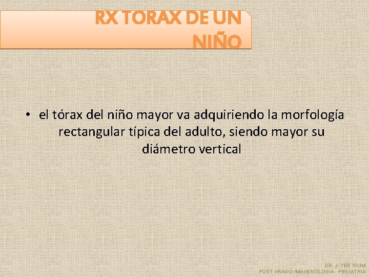 RX TORAX DE UN NIÑO • el tórax del niño mayor va adquiriendo la