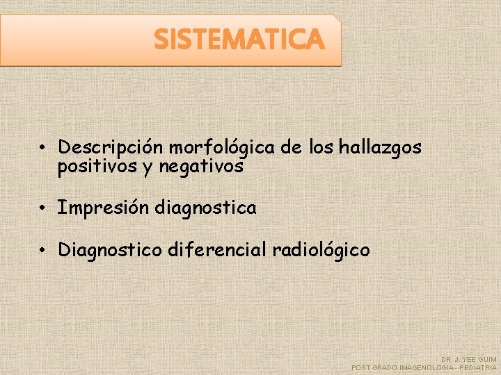 SISTEMATICA • Descripción morfológica de los hallazgos positivos y negativos • Impresión diagnostica •