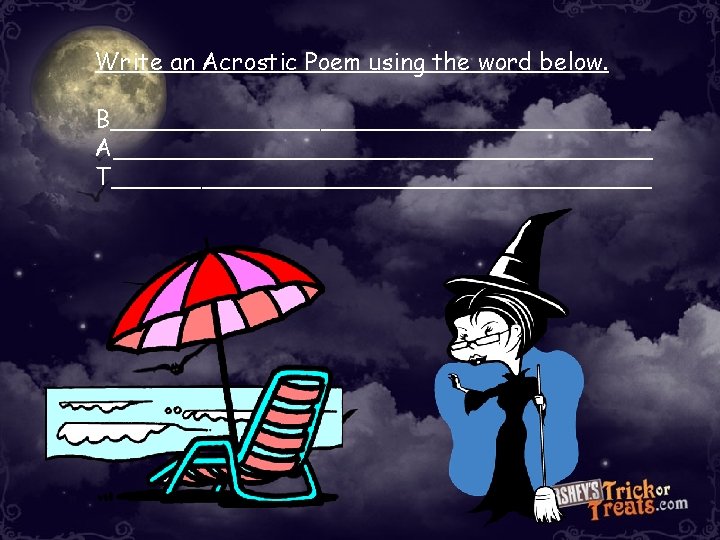 Write an Acrostic Poem using the word below. B__________________ A__________________ T__________________ Write an Acrostic Poem using the word below. B__________________ A__________________ T__________________