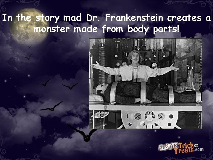 In the story mad Dr. Frankenstein creates a monster made from body parts! In the story mad Dr. Frankenstein creates a monster made from body parts!