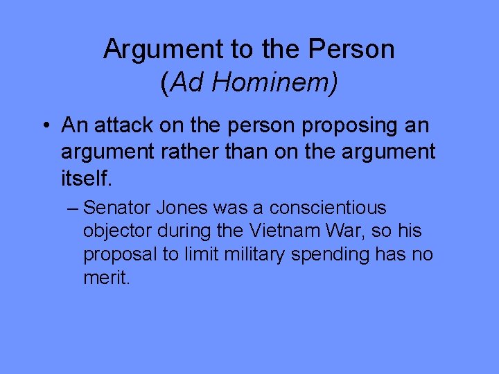 Argument to the Person (Ad Hominem) • An attack on the person proposing an