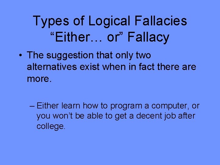 Types of Logical Fallacies “Either… or” Fallacy • The suggestion that only two alternatives