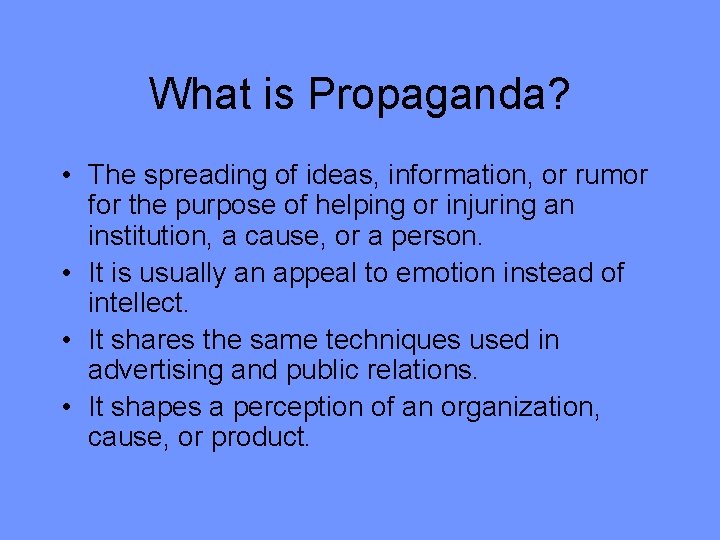 What is Propaganda? • The spreading of ideas, information, or rumor for the purpose