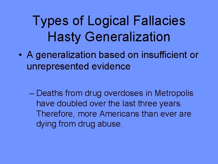 Types of Logical Fallacies Hasty Generalization • A generalization based on insufficient or unrepresented