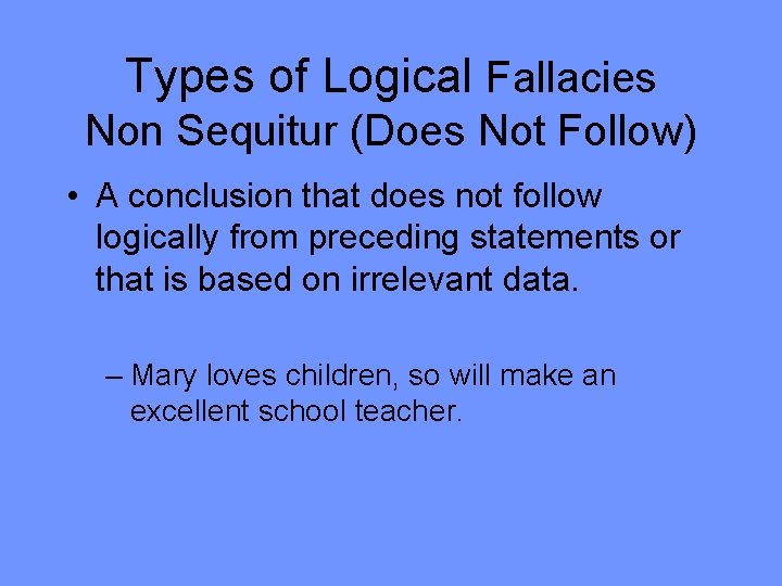 Types of Logical Fallacies Non Sequitur (Does Not Follow) • A conclusion that does