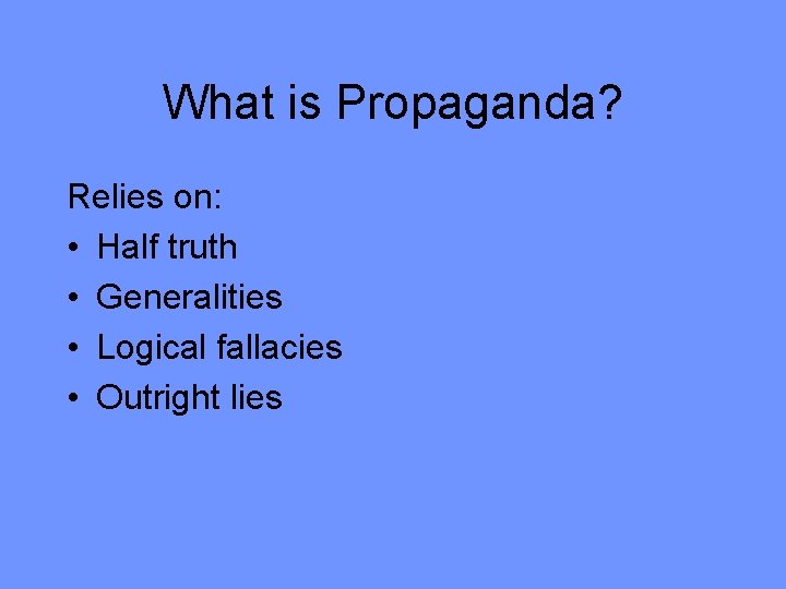 What is Propaganda? Relies on: • Half truth • Generalities • Logical fallacies •