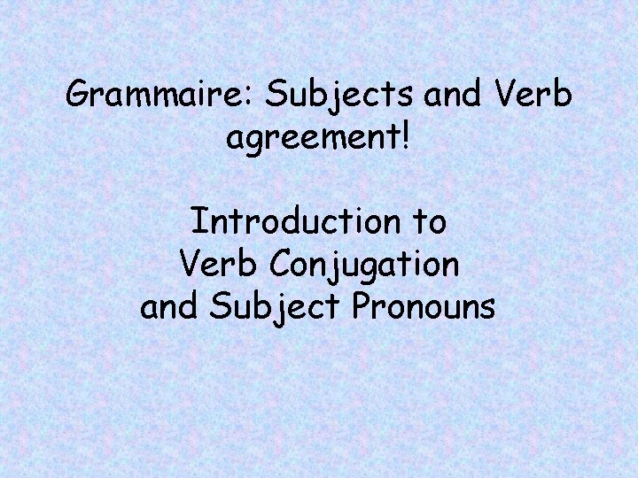 Grammaire: Subjects and Verb agreement! Introduction to Verb Conjugation and Subject Pronouns 