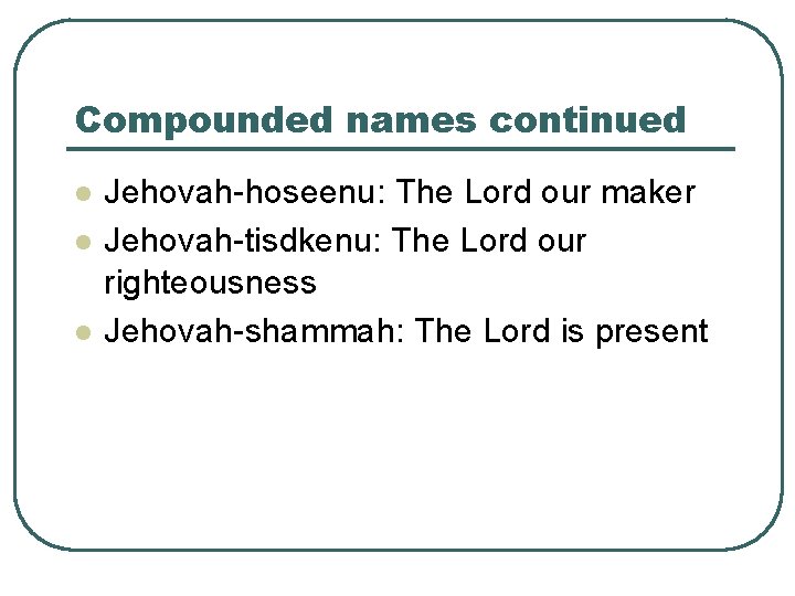 Compounded names continued l l l Jehovah-hoseenu: The Lord our maker Jehovah-tisdkenu: The Lord