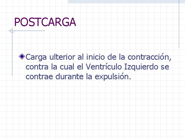 POSTCARGA Carga ulterior al inicio de la contracción, contra la cual el Ventrículo Izquierdo