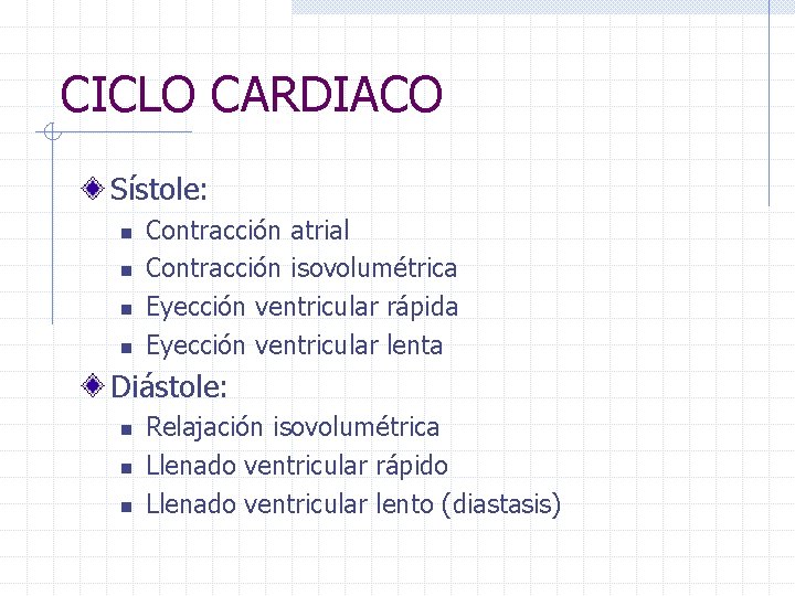 CICLO CARDIACO Sístole: n n Contracción atrial Contracción isovolumétrica Eyección ventricular rápida Eyección ventricular