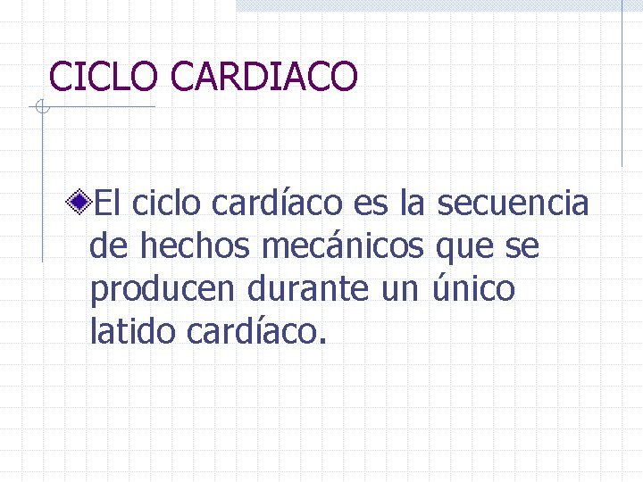 CICLO CARDIACO El ciclo cardíaco es la secuencia de hechos mecánicos que se producen