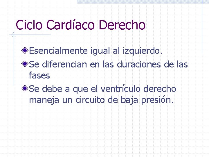 Ciclo Cardíaco Derecho Esencialmente igual al izquierdo. Se diferencian en las duraciones de las