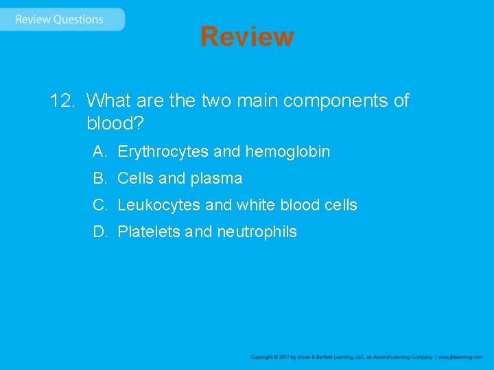 Review 12. What are the two main components of blood? A. Erythrocytes and hemoglobin