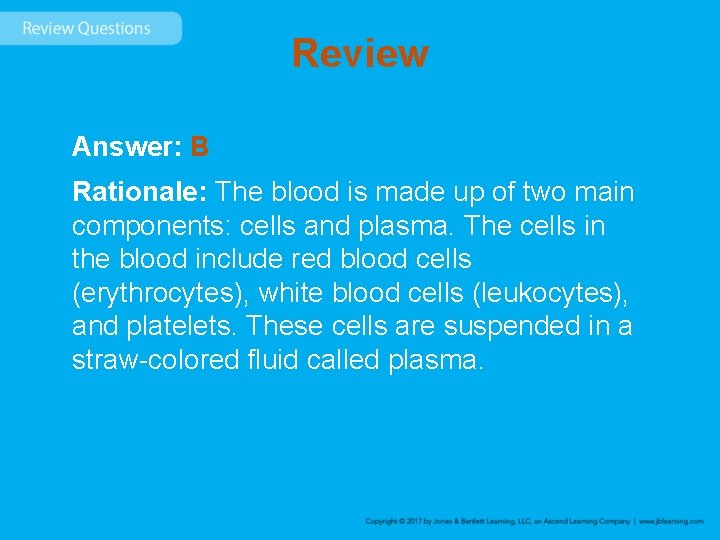 Review Answer: B Rationale: The blood is made up of two main components: cells