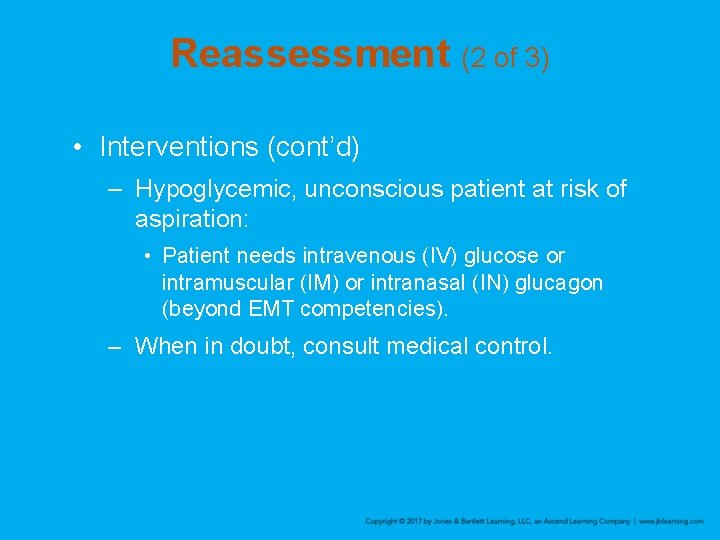 Reassessment (2 of 3) • Interventions (cont’d) – Hypoglycemic, unconscious patient at risk of