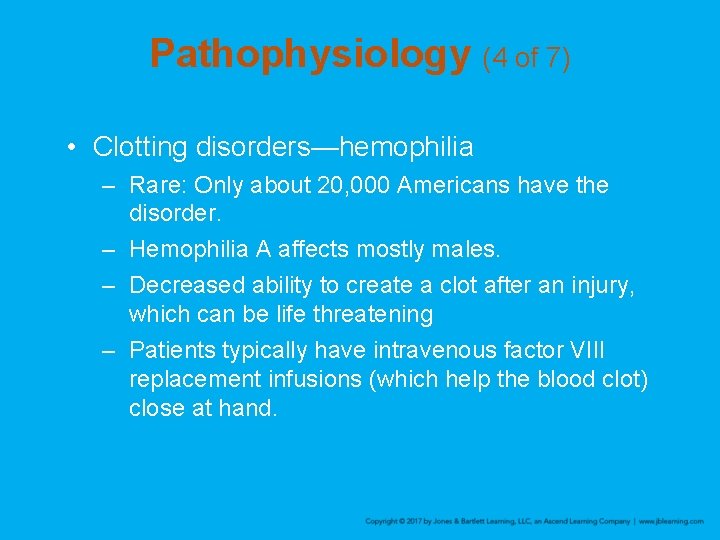 Pathophysiology (4 of 7) • Clotting disorders—hemophilia – Rare: Only about 20, 000 Americans