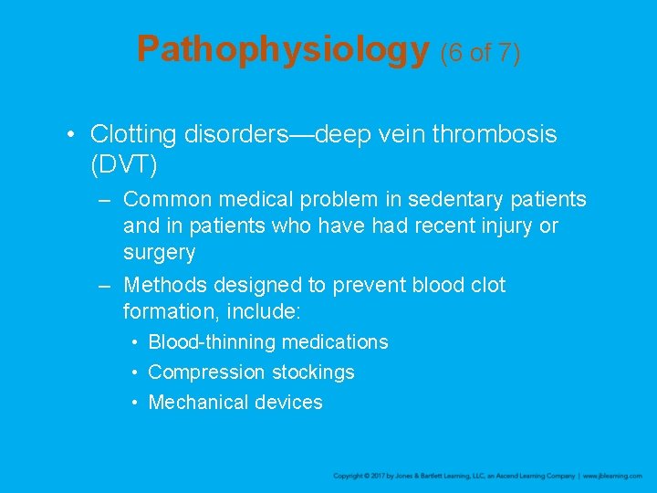 Pathophysiology (6 of 7) • Clotting disorders—deep vein thrombosis (DVT) – Common medical problem