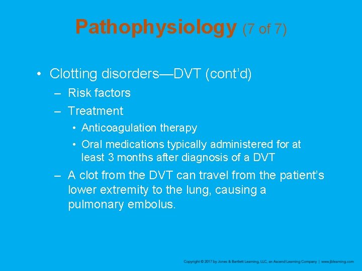 Pathophysiology (7 of 7) • Clotting disorders—DVT (cont’d) – Risk factors – Treatment •