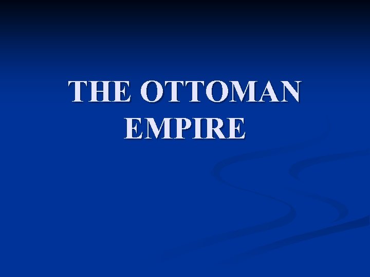 THE OTTOMAN EMPIRE 