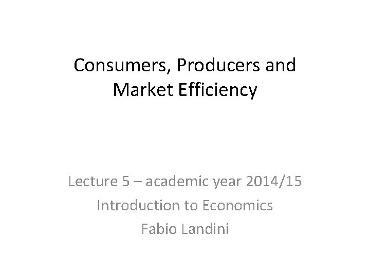 Consumers, Producers and Market Efficiency Lecture 5 – academic year 2014/15 Introduction to Economics