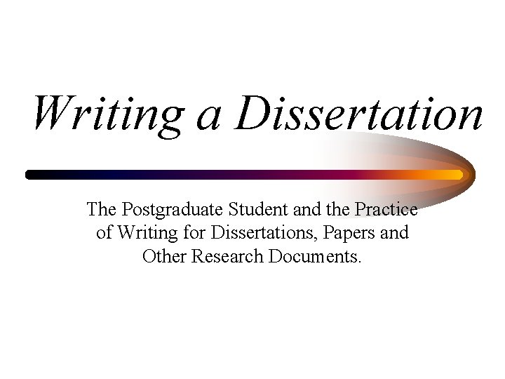 Writing a Dissertation The Postgraduate Student and the Practice of Writing for Dissertations, Papers