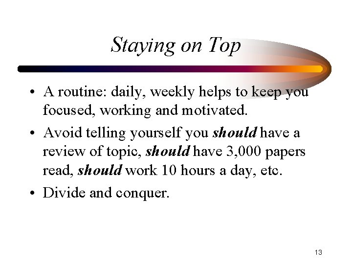 Staying on Top • A routine: daily, weekly helps to keep you focused, working