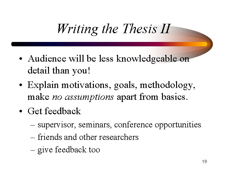 Writing the Thesis II • Audience will be less knowledgeable on detail than you!