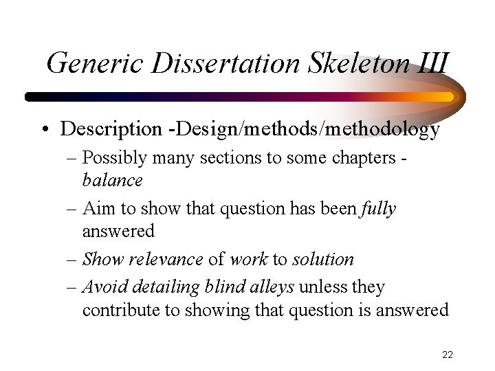 Generic Dissertation Skeleton III • Description -Design/methods/methodology – Possibly many sections to some chapters