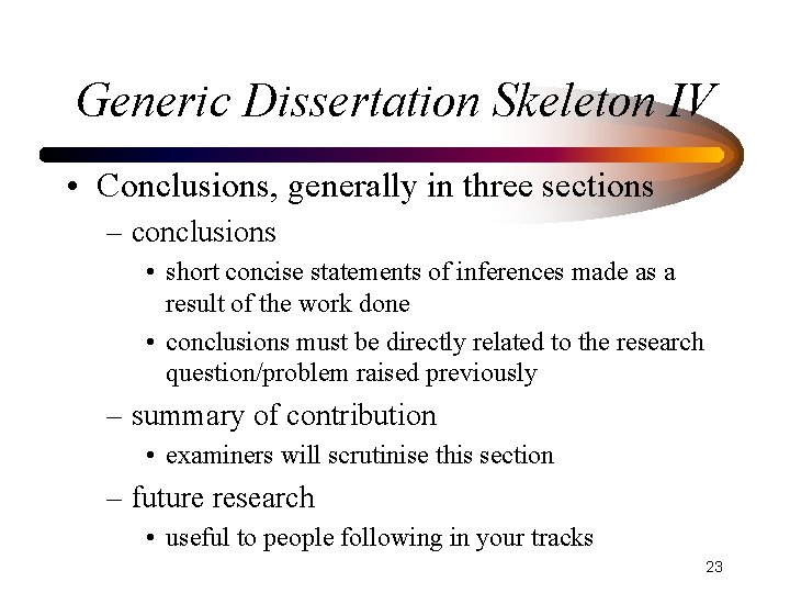 Generic Dissertation Skeleton IV • Conclusions, generally in three sections – conclusions • short