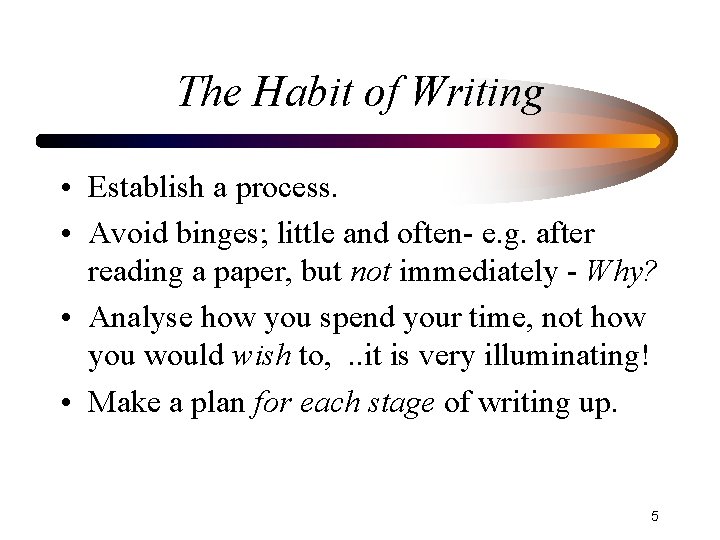 The Habit of Writing • Establish a process. • Avoid binges; little and often-