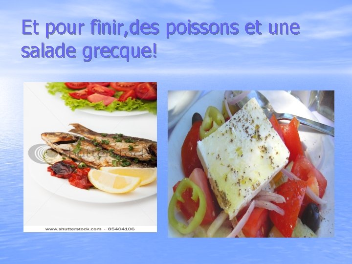 Et pour finir, des poissons et une salade grecque! 