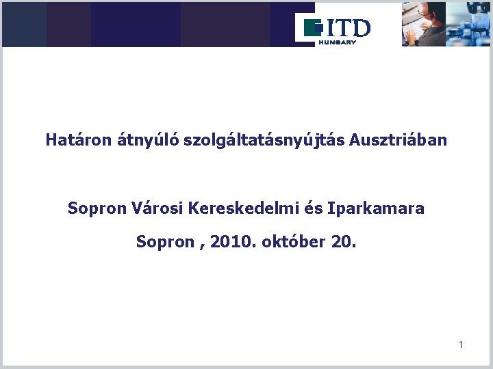 Határon átnyúló szolgáltatásnyújtás Ausztriában Sopron Városi Kereskedelmi és Iparkamara Sopron , 2010. október 20.