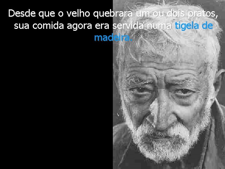 Desde que o velho quebrara um ou dois pratos, sua comida agora era servida
