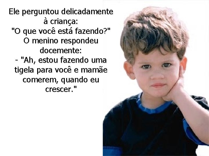 Ele perguntou delicadamente à criança: "O que você está fazendo? " O menino respondeu