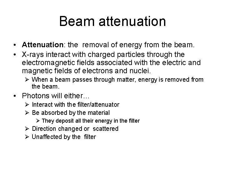 Beam attenuation • Attenuation: the removal of energy from the beam. • X-rays interact