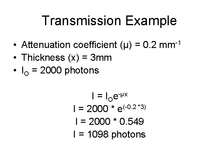 Transmission Example • Attenuation coefficient (μ) = 0. 2 mm-1 • Thickness (x) =