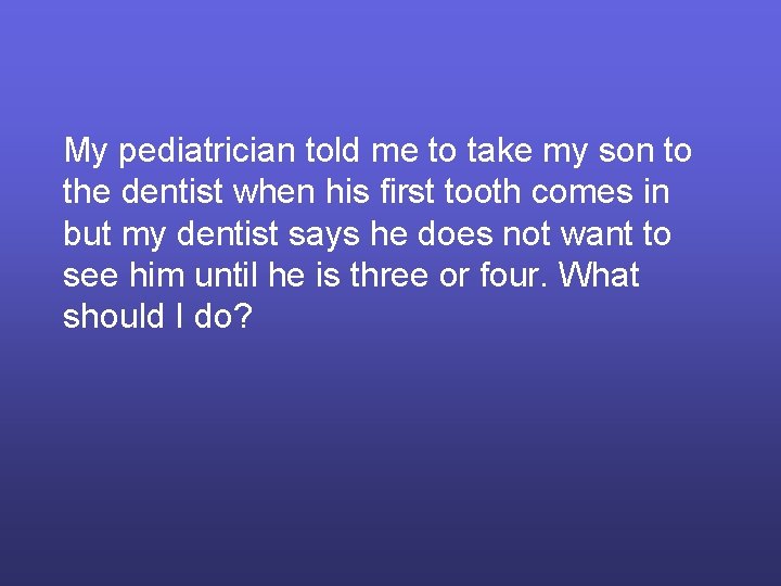 My pediatrician told me to take my son to the dentist when his first
