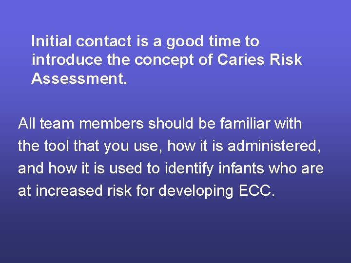 Initial contact is a good time to introduce the concept of Caries Risk Assessment.