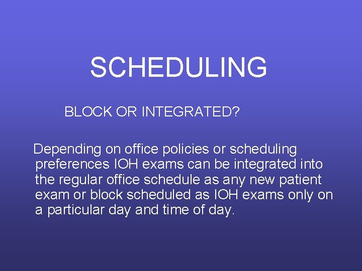 SCHEDULING BLOCK OR INTEGRATED? Depending on office policies or scheduling preferences IOH exams can