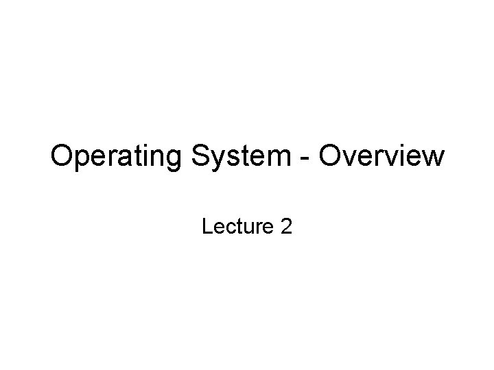 Operating System - Overview Lecture 2 