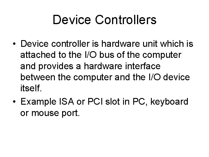 Device Controllers • Device controller is hardware unit which is attached to the I/O